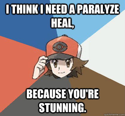 I think I need a Paralyze Heal, because you're stunning. - I think I need a Paralyze Heal, because you're stunning.  Pokemon Trainer Pick-Up Lines