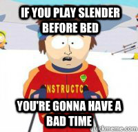 If you play Slender before bed You're gonna have a bad time  Aspen Ski Instructor