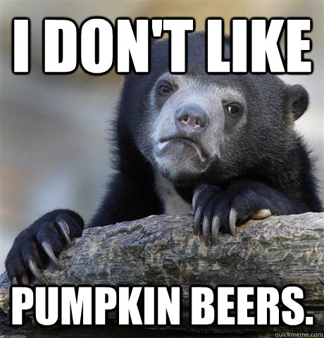 I don't like  Pumpkin Beers.  Confession Bear
