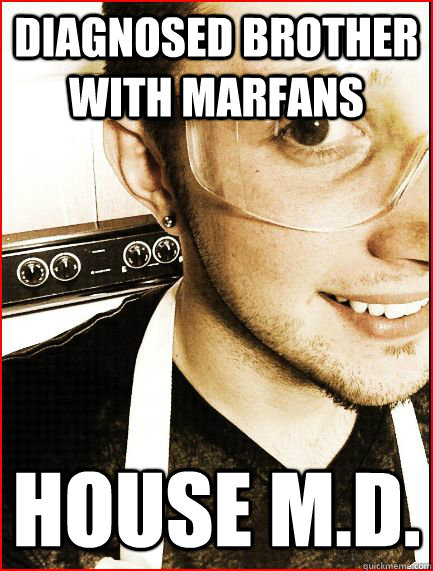 Diagnosed brother with marfans house M.D.  Pretentious Pre-Med