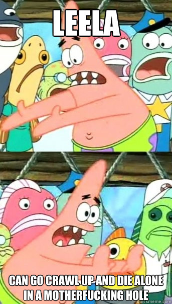 leela can go crawl up and die alone in a motherfucking hole  Push it somewhere else Patrick
