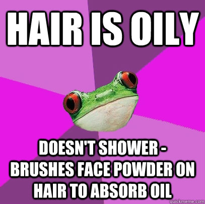 hair is oily doesn't shower - brushes face powder on hair to absorb oil   Foul Bachelorette Frog