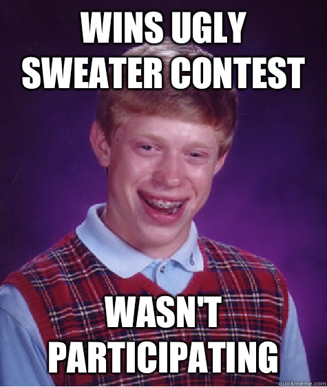 Wins ugly sweater contest Wasn't participating - Wins ugly sweater contest Wasn't participating  Bad Luck Brian