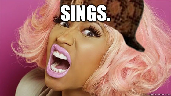 Sings.  - Sings.   Scumbag Niki Minaj