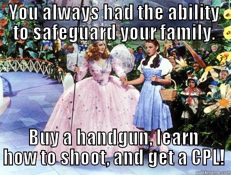 How is the Wizard of Oz similar to owning a gun? - YOU ALWAYS HAD THE ABILITY TO SAFEGUARD YOUR FAMILY. BUY A HANDGUN, LEARN HOW TO SHOOT, AND GET A CPL! Misc