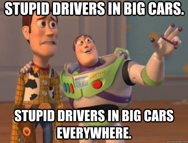 Stupid drivers in big cars. Stupid drivers in big cars everywhere.  Toy Story