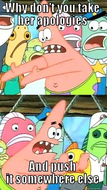 WHY DON'T YOU TAKE HER APOLOGIES AND PUSH IT SOMEWHERE ELSE Push it somewhere else Patrick