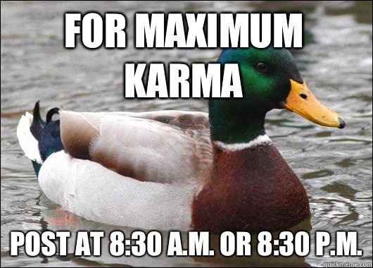 For maximum Karma Post at 8:30 a.m. or 8:30 p.m.  Actual Advice Mallard