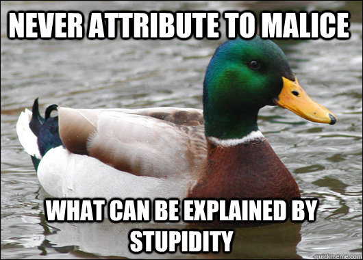 Never attribute to Malice what can be explained by stupidity  Actual Advice Mallard