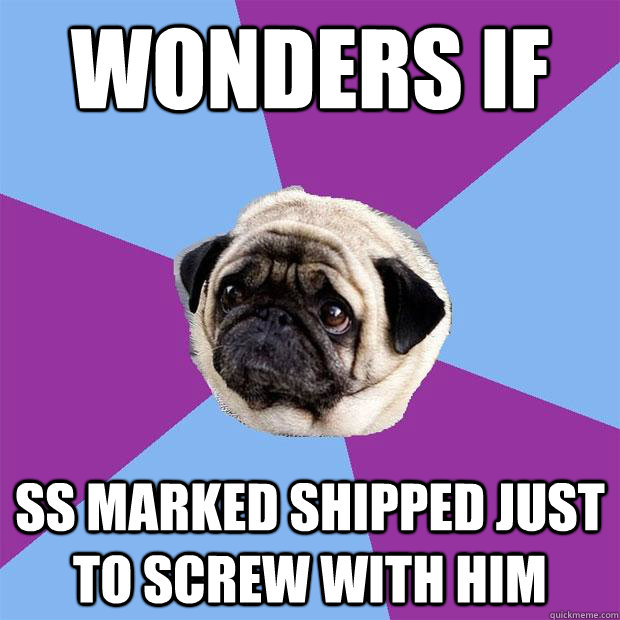 Wonders If SS Marked Shipped Just to screw with him  Lonely Pug