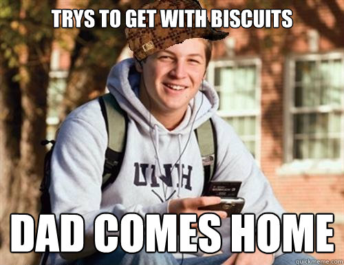Trys to get with biscuits Dad comes home  College Freshman