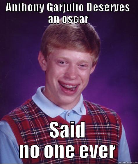 ANTHONY GARJULIO DESERVES AN OSCAR SAID NO ONE EVER Bad Luck Brian