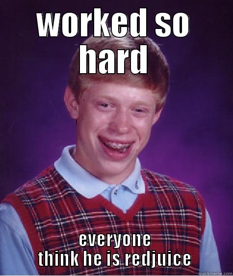 WORKED SO HARD EVERYONE THINK HE IS REDJUICE Bad Luck Brian