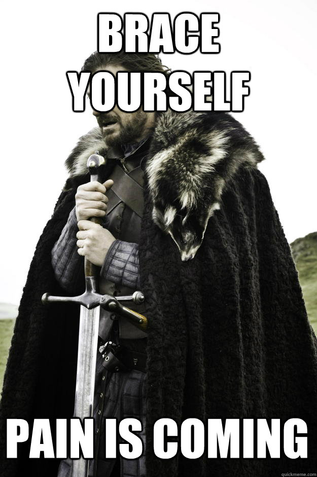 Brace yourself Pain is coming  Winter is coming