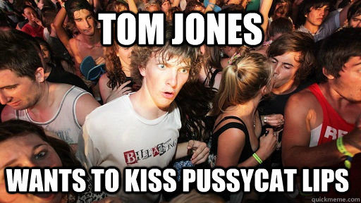 Tom Jones wants to kiss pussycat lips  Sudden Clarity Clarence