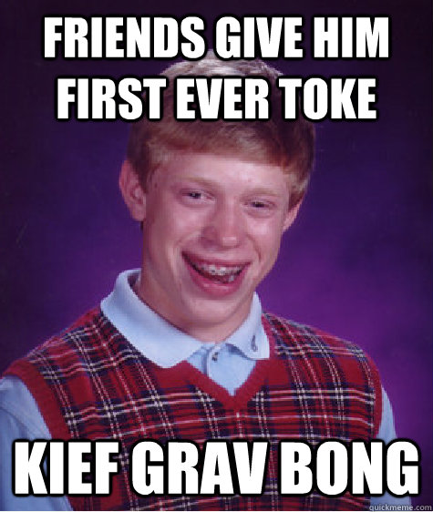 Friends give him first ever toke Kief Grav Bong  Bad Luck Brian