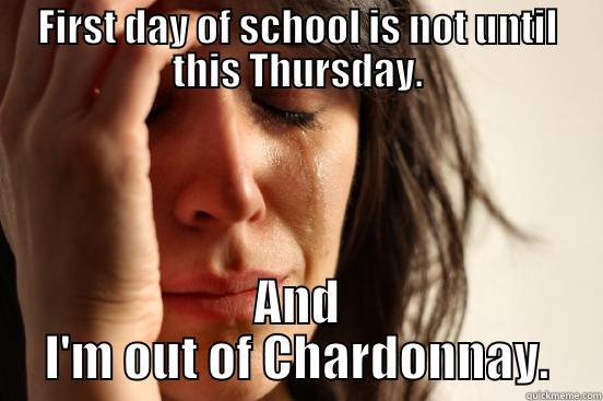 FIRST DAY OF SCHOOL IS NOT UNTIL THIS THURSDAY. AND I'M OUT OF CHARDONNAY. First World Problems