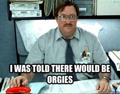  I was told there would be orgies -  I was told there would be orgies  Finals Week. Office Space