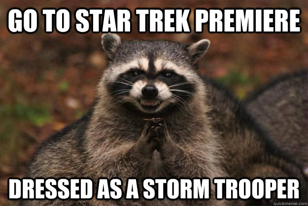 Go to Star Trek premiere dressed as a storm trooper - Go to Star Trek premiere dressed as a storm trooper  Evil Plotting Raccoon