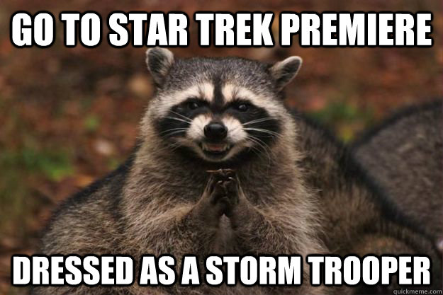 Go to Star Trek premiere dressed as a storm trooper  Evil Plotting Raccoon