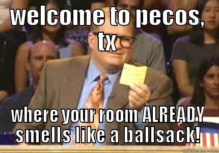 WELCOME TO PECOS, TX WHERE YOUR ROOM ALREADY SMELLS LIKE A BALLSACK! Whose Line