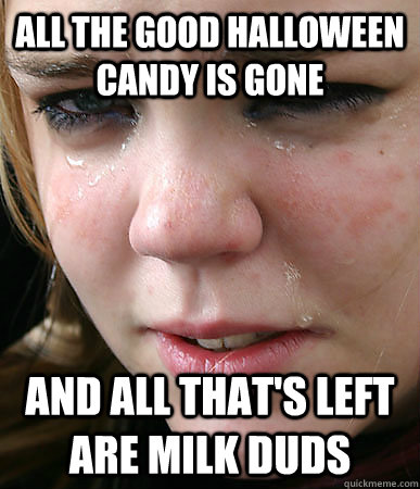 All the good halloween candy is gone and all that's left are milk duds  First World Problems