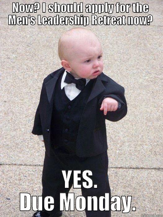 Whaaaa Come On - NOW? I SHOULD APPLY FOR THE MEN'S LEADERSHIP RETREAT NOW? YES. DUE MONDAY.  Baby Godfather