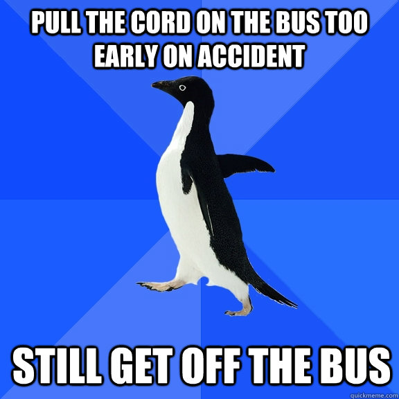 Pull the cord on the bus too early on accident still get off the bus   Socially Awkward Penguin