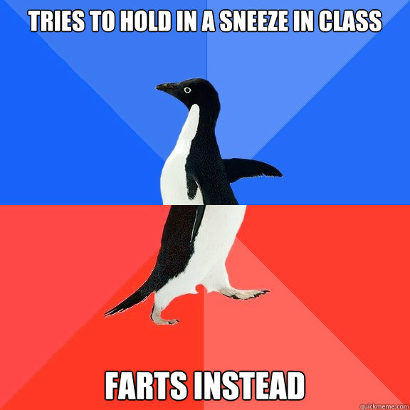 Tries to hold in a sneeze in class  Farts instead  Socially Awkward Awesome Penguin