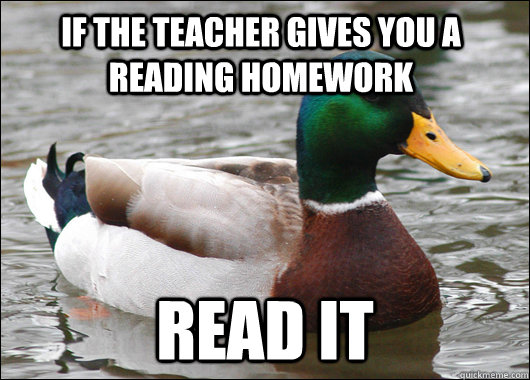 if the teacher gives you a reading homework read it - if the teacher gives you a reading homework read it  Actual Advice Mallard