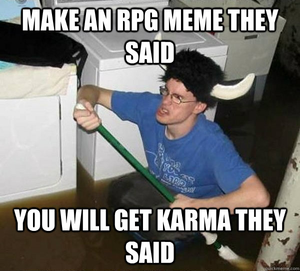 Make an RPG meme they said You will get karma they said  They said