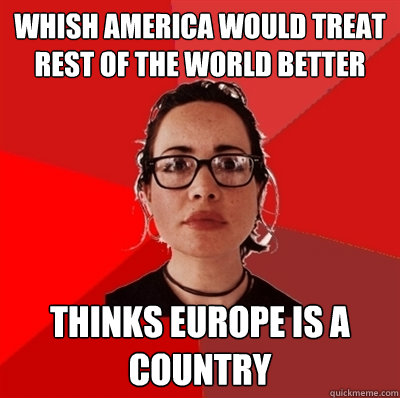 whish america would treat rest of the world better thinks europe is a country  Liberal Douche Garofalo