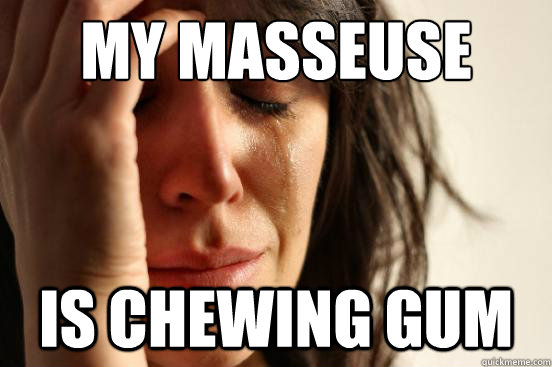 My masseuse
 Is chewing gum  First World Problems