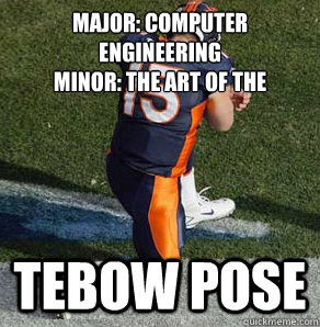 Major: Computer Engineering
Minor: The art of the Tebow Pose  Tebowing