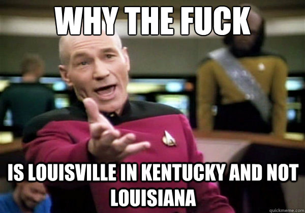 Why the fuck Is Louisville in Kentucky and not Louisiana   Why The Fuck Picard
