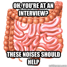 Oh, you're at an interview? these noises should help  Scumbag Bowels