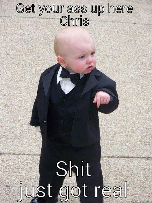GET YOUR ASS UP HERE CHRIS SHIT JUST GOT REAL Baby Godfather