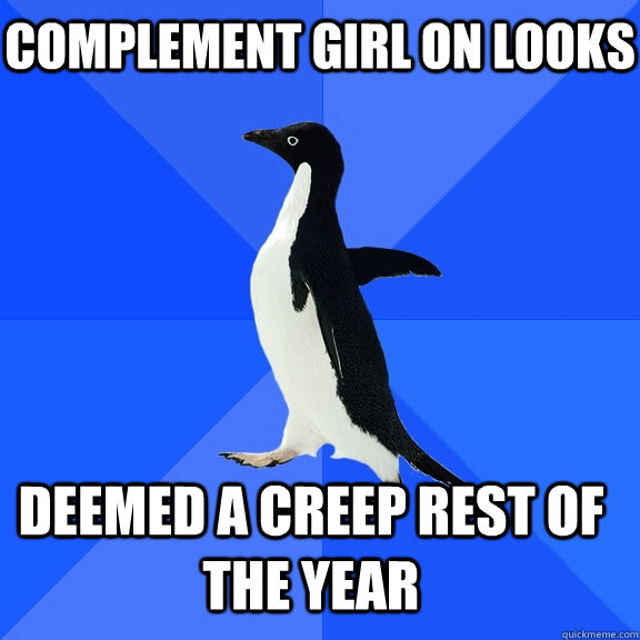 Complement girl on looks Deemed a creep rest of the year    Socially Awkward Penguin