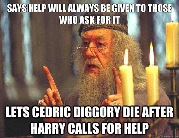 Says help will always be given to those who ask for it Lets Cedric Diggory die after Harry calls for help  Dumbledore