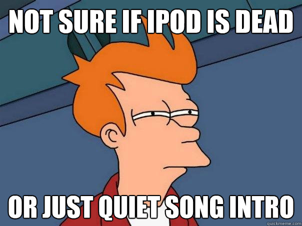 Not sure if Ipod is dead or just quiet song intro  Futurama Fry