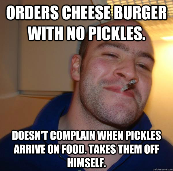 Orders Cheese burger with no pickles. Doesn't complain when pickles