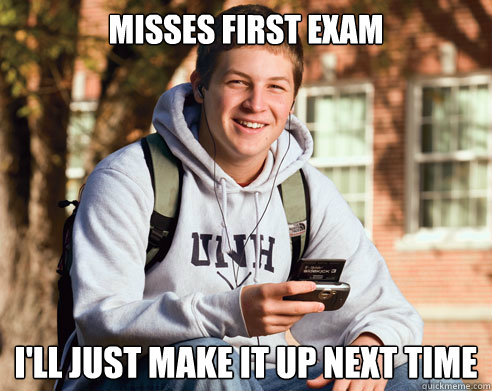 misses first exam i'll just make it up next time  College Freshman