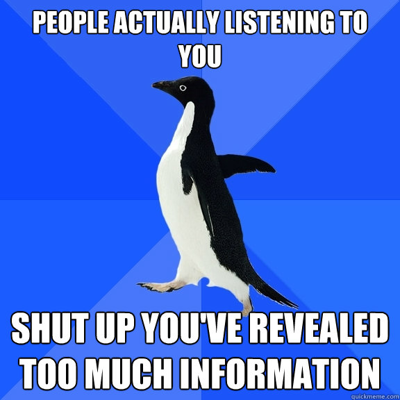 People actually listening to you shut up You've revealed too much information  Socially Awkward Penguin