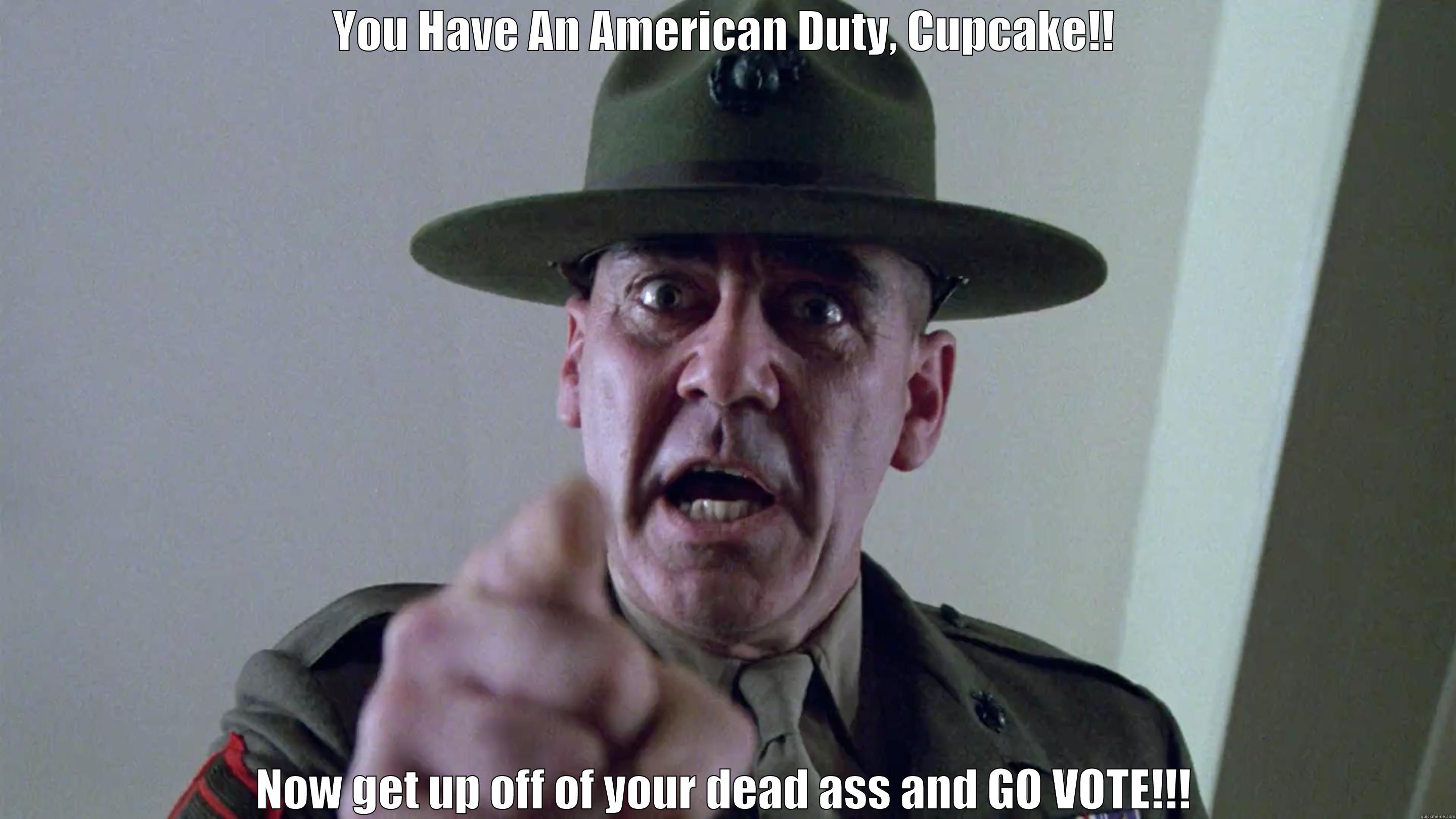 YOU HAVE AN AMERICAN DUTY, CUPCAKE!! NOW GET UP OFF OF YOUR DEAD ASS AND GO VOTE!!! Misc