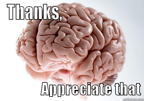 THANKS,                                         APPRECIATE THAT Scumbag Brain
