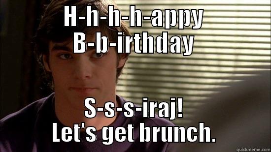 H-H-H-H-APPY B-B-IRTHDAY S-S-S-IRAJ! LET'S GET BRUNCH. Misc