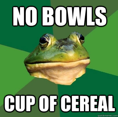 No Bowls Cup of Cereal  Foul Bachelor Frog