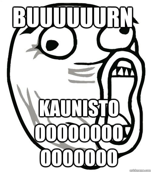 BUUUUUURN KAUNISTOOOOOOOOOOOOOOOO  