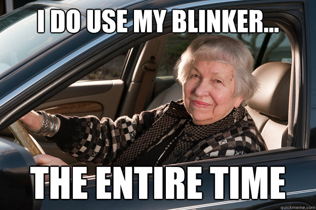i do use my blinker... the entire time  Old Driver