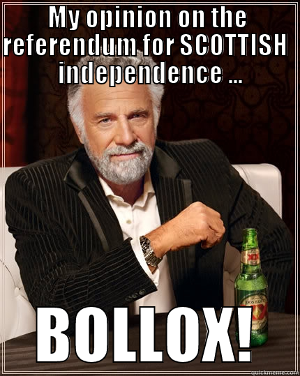 MY OPINION ON THE REFERENDUM FOR SCOTTISH   INDEPENDENCE ... BOLLOX! The Most Interesting Man In The World